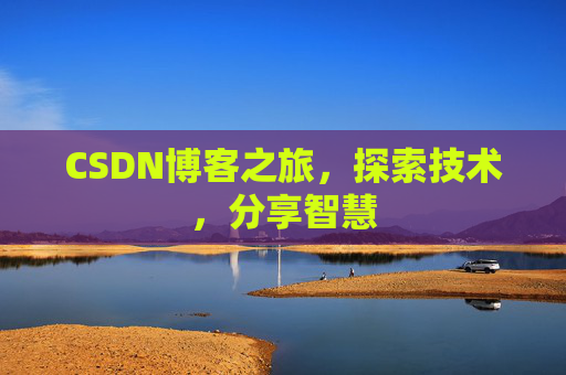 CSDN博客之旅,探索技术,分享智慧 CSDN博客之旅,探索技术,分享智慧